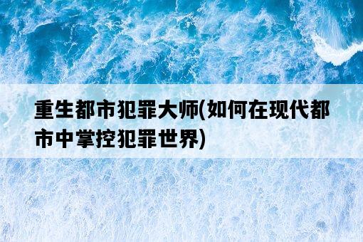 重生都市犯罪大師，如何在現代都市中掌控犯罪世界-圖1