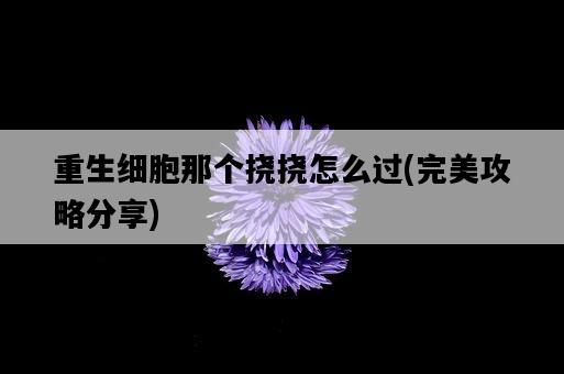 重生細胞那個撓撓怎么過，完美攻略分享-圖1