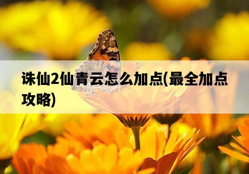 誅仙2仙青云怎么加點，最全加點攻略-圖1