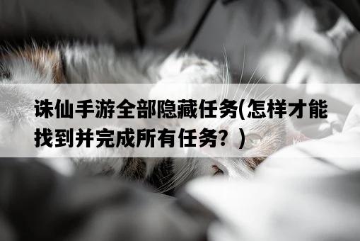 誅仙手游全部隱藏任務，怎樣才能找到并完成所有任務？-圖1