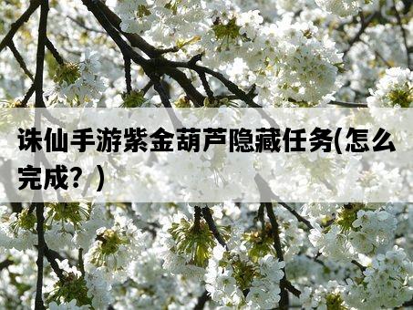 誅仙手游紫金葫蘆隱藏任務，怎么完成？-圖1