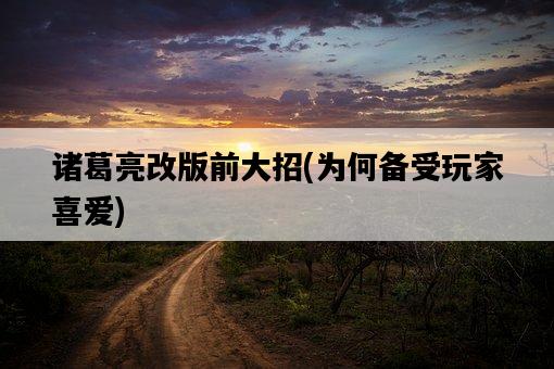諸葛亮改版前大招，為何備受玩家喜愛-圖1