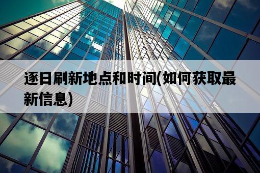 逐日刷新地點和時間，如何獲取最新信息-圖1