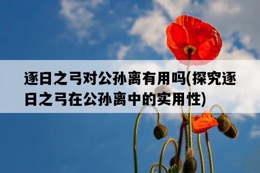 逐日之弓對公孫離有用嗎，探究逐日之弓在公孫離中的實用性-圖1