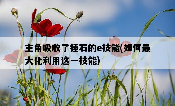 主角吸收了錘石的e技能，如何最大化利用這一技能-圖1
