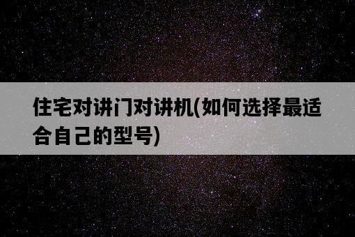 住宅對講門對講機，如何選擇最適合自己的型號-圖1