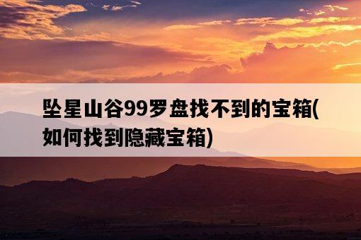 墜星山谷99羅盤找不到的寶箱，如何找到隱藏寶箱-圖1