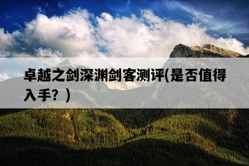 卓越之劍深淵劍客測評，是否值得入手？-圖1