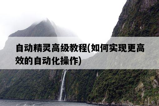 自動精靈高級教程，如何實現更高效的自動化操作-圖1