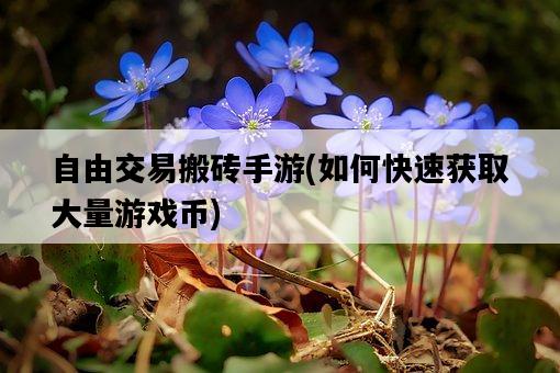 自由交易搬磚手游，如何快速獲取大量游戲幣-圖1