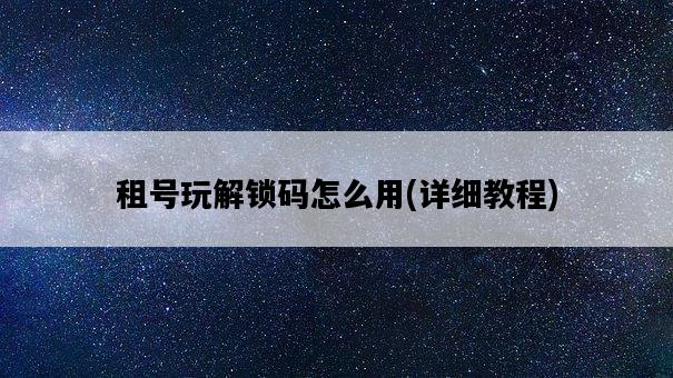 租號玩解鎖碼怎么用，詳細教程-圖1