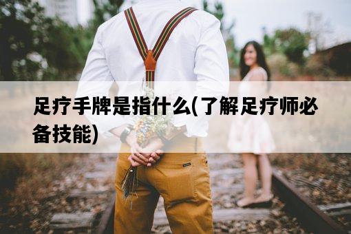 足療手牌是指什么，了解足療師必備技能-圖1
