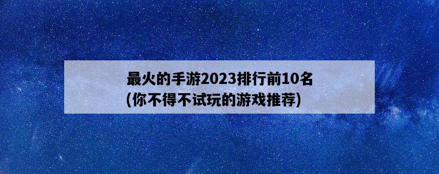 最火的手游2023排行前10名，你不得不試玩的游戲推薦-圖1