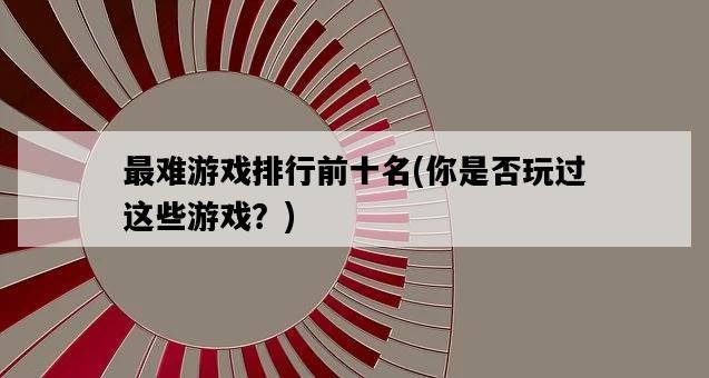 最難游戲排行前十名，你是否玩過這些游戲？-圖1
