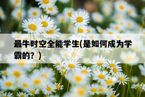 最牛時空全能學生，是如何成為學霸的？-圖1