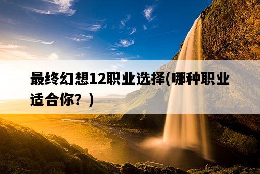 最終幻想12職業選擇，哪種職業適合你？-圖1