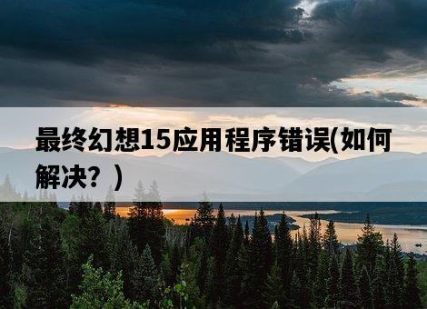 最終幻想15應用程序錯誤,如何解決?-圖1 最終幻想15應用程序錯誤,如何解決?-圖1