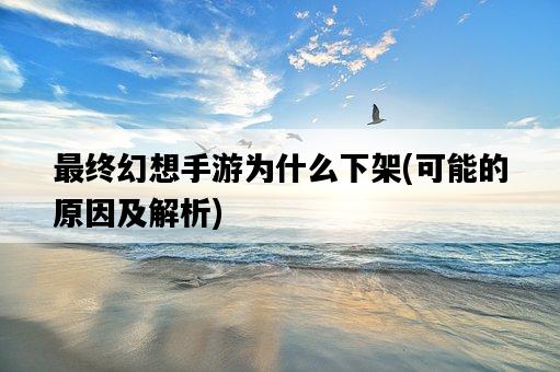 最終幻想手游為什么下架，可能的原因及解析-圖1