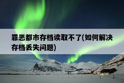 罪惡都市存檔讀取不了，如何解決存檔丟失問題-圖1