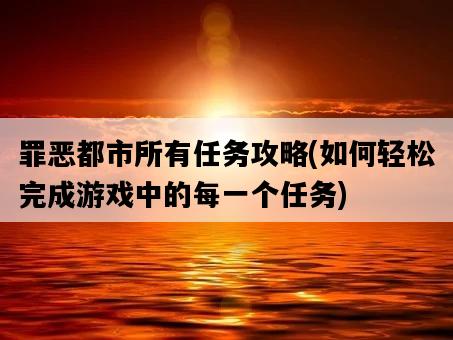 罪惡都市所有任務攻略，如何輕松完成游戲中的每一個任務-圖1