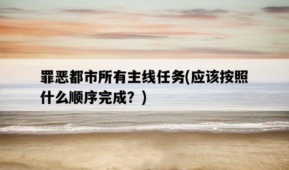 罪惡都市所有主線任務，應該按照什么順序完成？-圖1