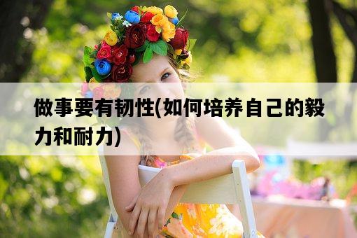 做事要有韌性，如何培養自己的毅力和耐力-圖1