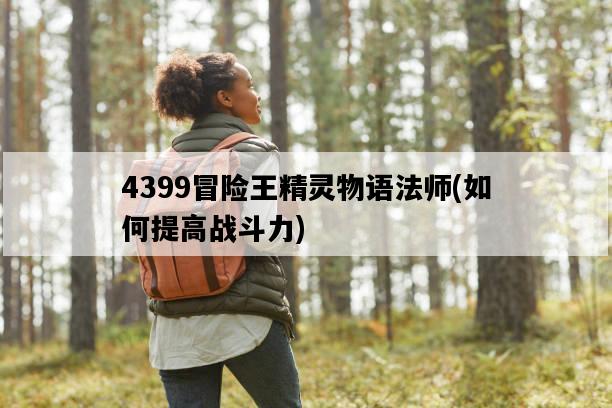 4399冒險王精靈物語法師，如何提高戰斗力-圖1