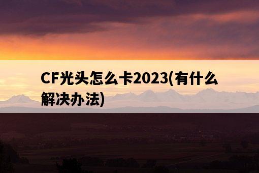 CF光頭怎么卡2023，有什么解決辦法-圖1