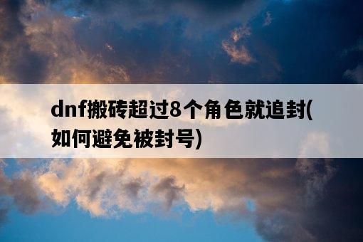 dnf搬磚超過8個角色就追封，如何避免被封號-圖1