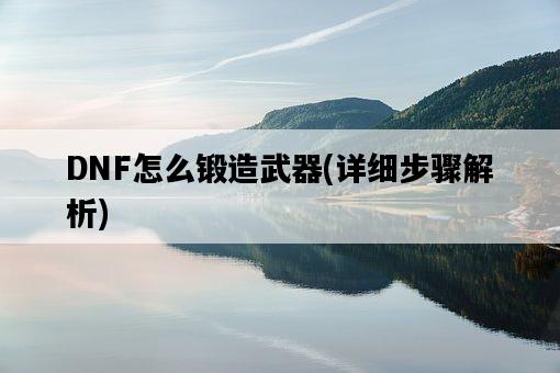 DNF怎么鍛造武器，詳細步驟解析-圖1