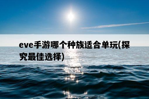 eve手游哪個種族適合單玩,探究最佳選擇-圖1 eve手游哪個種族適合單玩,探究最佳選擇-圖1