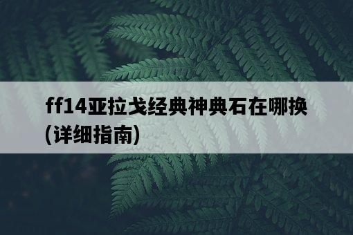 ff14亞拉戈經典神典石在哪換,詳細指南-圖1 ff14亞拉戈經典神典石在哪換,詳細指南-圖1