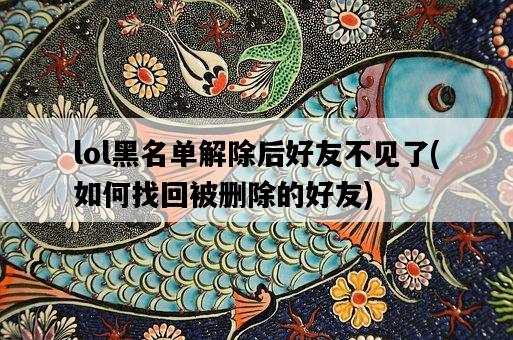 lol黑名單解除后好友不見了，如何找回被刪除的好友-圖1