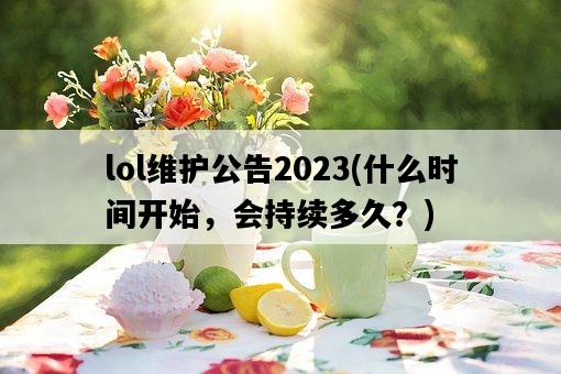 lol維護公告2023，什么時間開始，會持續多久？-圖1