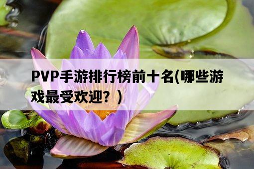 PVP手游排行榜前十名，哪些游戲最受歡迎？-圖1