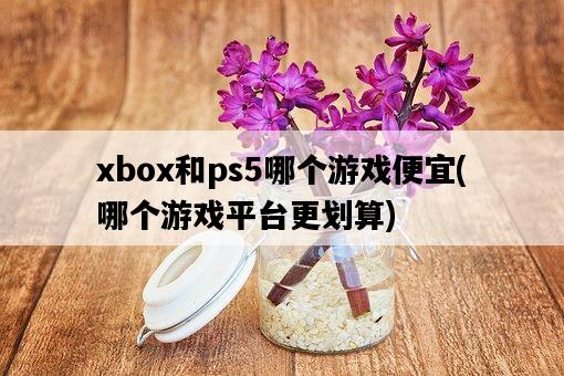 xbox和ps5哪個游戲便宜，哪個游戲平臺更劃算-圖1