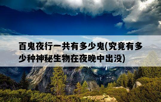 百鬼夜行一共有多少鬼，究竟有多少種神秘生物在夜晚中出沒-圖1