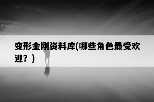 變形金剛資料庫，哪些角色最受歡迎？-圖1