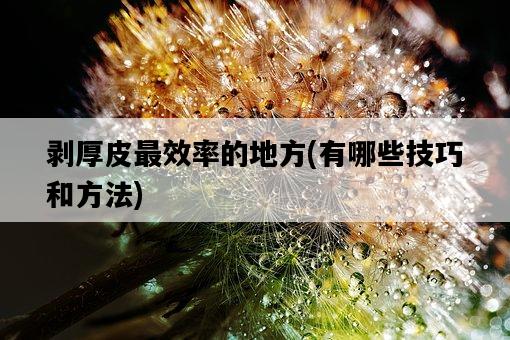 剝厚皮最效率的地方，有哪些技巧和方法-圖1