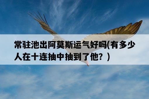 常駐池出阿莫斯運氣好嗎，有多少人在十連抽中抽到了他？-圖1