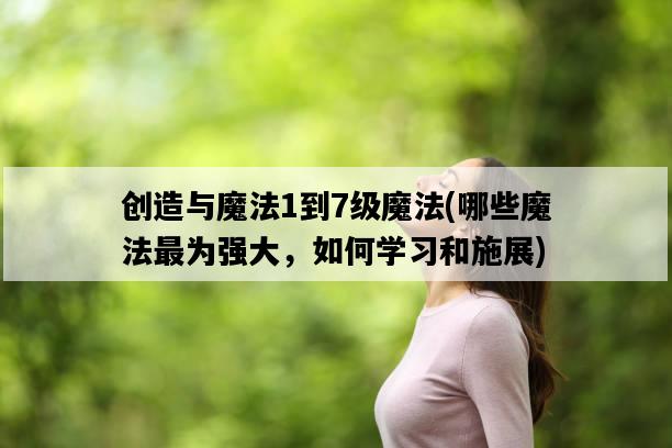 創造與魔法1到7級魔法，哪些魔法最為強大，如何學習和施展-圖1