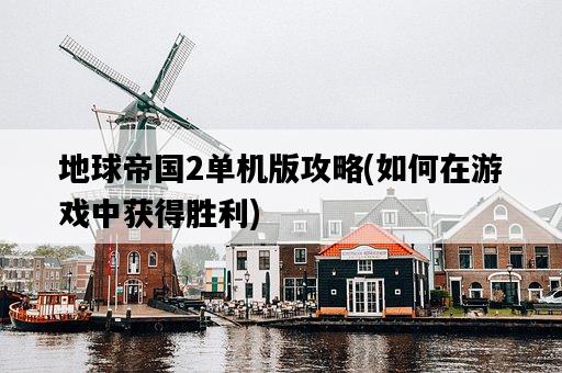 地球帝國2單機版攻略，如何在游戲中獲得勝利-圖1