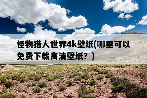 怪物獵人世界4k壁紙，哪里可以免費下載高清壁紙？-圖1