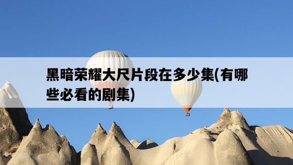 黑暗榮耀大尺片段在多少集，有哪些必看的劇集-圖1