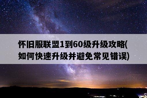 懷舊服聯盟1到60級升級攻略，如何快速升級并避免常見錯誤-圖1