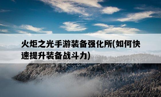 火炬之光手游裝備強化所，如何快速提升裝備戰斗力-圖1
