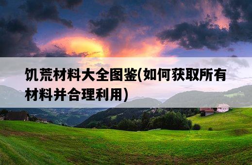 饑荒材料大全圖鑒，如何獲取所有材料并合理利用-圖1