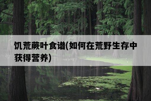 饑荒蕨葉食譜，如何在荒野生存中獲得營養-圖1