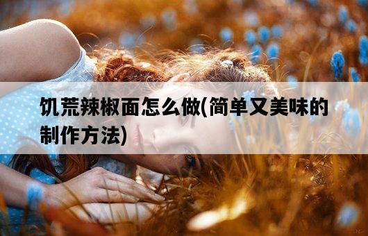 饑荒辣椒面怎么做，簡單又美味的制作方法-圖1