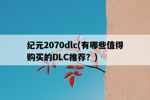 紀元2070dlc，有哪些值得購買的DLC推薦？-圖1